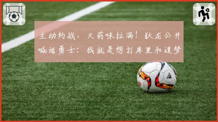 主动约战，火药味拉满！狄龙公开喊话勇士：我就是想打库里和追梦