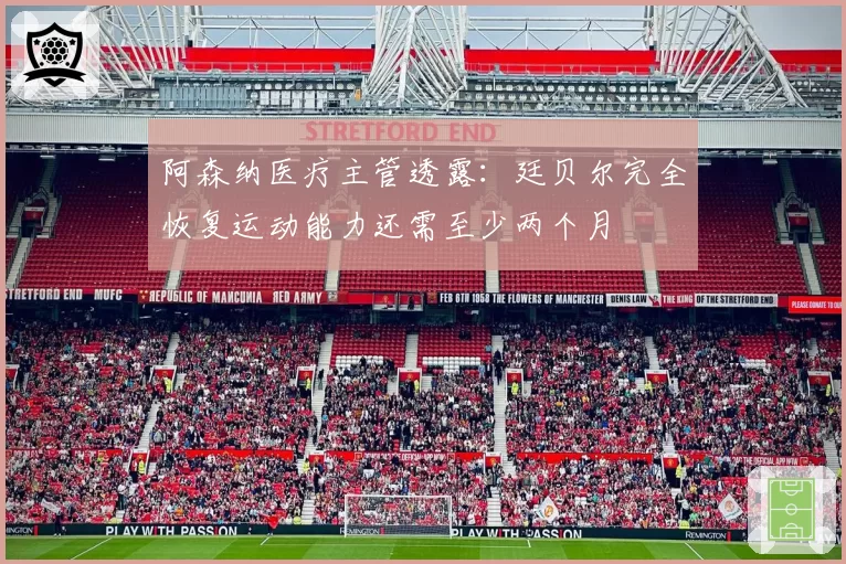 阿森纳医疗主管透露:廷贝尔完全恢复运动能力还需至少两个月