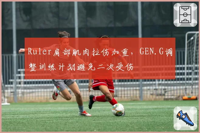 Ruler肩部肌肉拉伤加重，GEN.G调整训练计划避免二次受伤