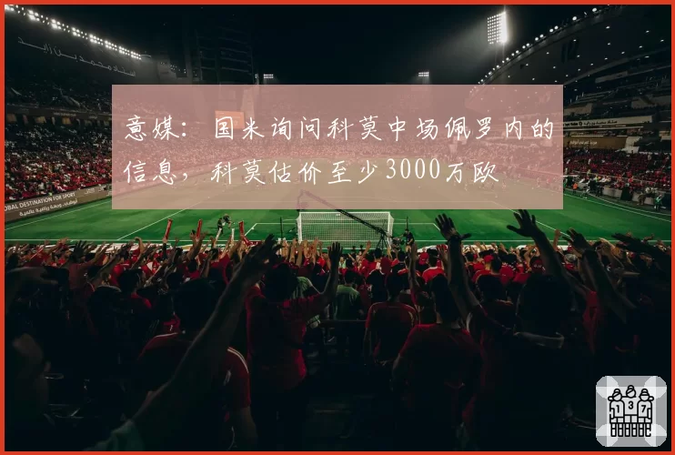 意媒：国米询问科莫中场佩罗内的信息，科莫估价至少3000万欧