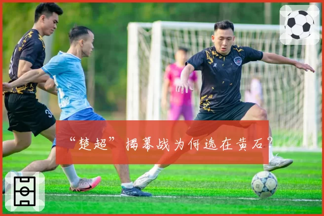 “楚超”揭幕战为何选在黄石?