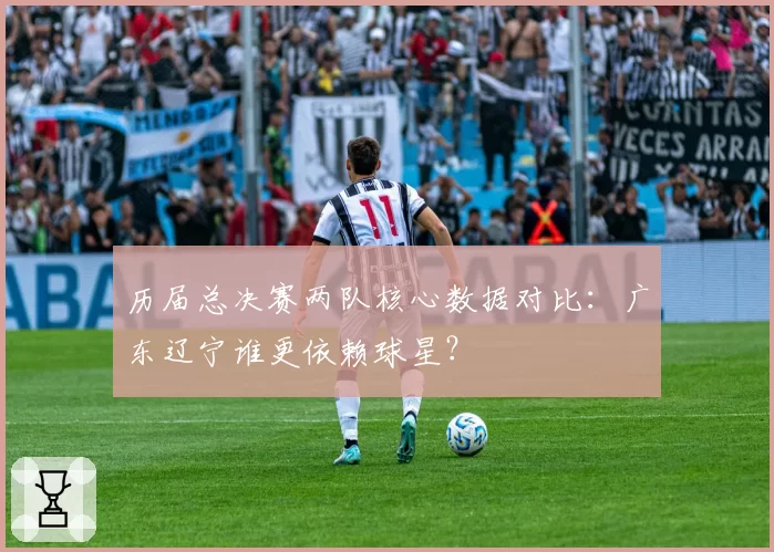 历届总决赛两队核心数据对比：广东辽宁谁更依赖球星？