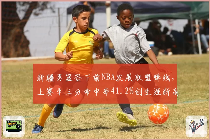 新疆男篮签下前NBA发展联盟锋线，上赛季三分命中率41.2%创生涯新高