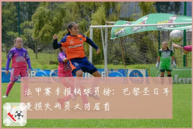 法甲赛季报销球员榜：巴黎圣日耳曼损失两员大将居首