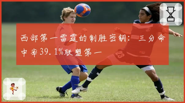 西部第一雷霆的制胜密钥：三分命中率39.1%联盟第一