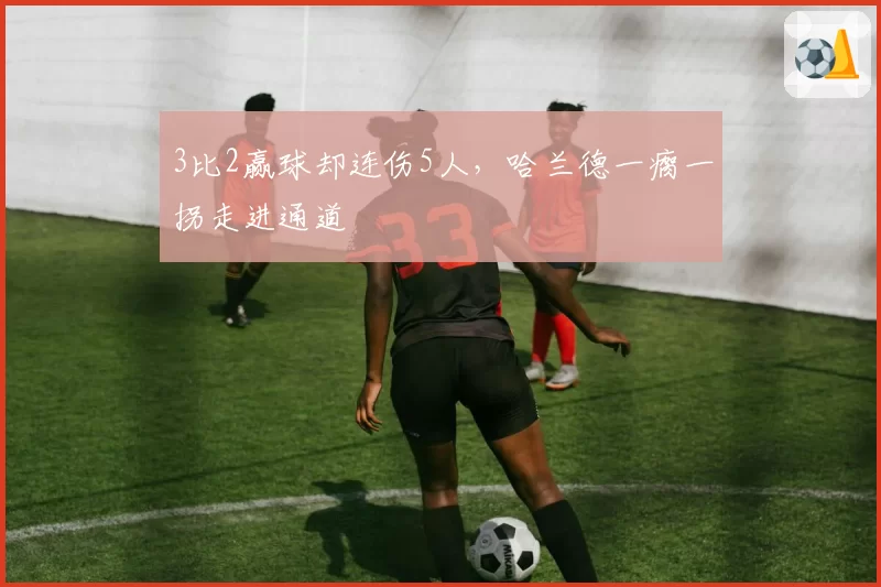 3比2赢球却连伤5人,哈兰德一瘸一拐走进通道