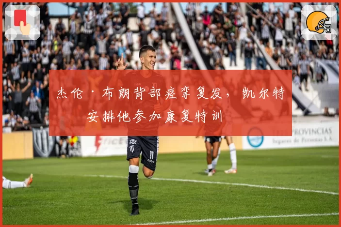 杰伦·布朗背部痉挛复发，凯尔特人安排他参加康复特训