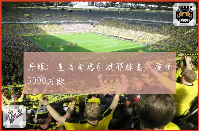 丹媒：皇马考虑引进耶林基，要价3000万欧