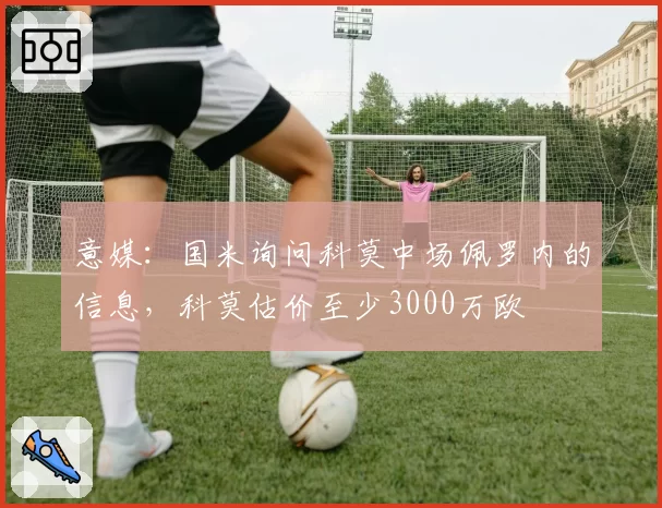 意媒:国米询问科莫中场佩罗内的信息,科莫估价至少3000万欧