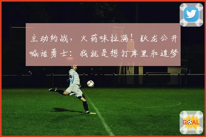 主动约战，火药味拉满！狄龙公开喊话勇士：我就是想打库里和追梦