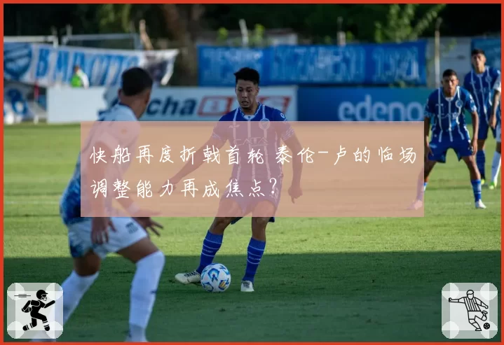 快船再度折戟首轮 泰伦-卢的临场调整能力再成焦点?