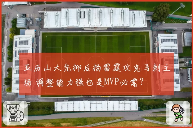 亚历山大先抑后扬雷霆攻克马刺主场 调整能力强也是MVP必需?